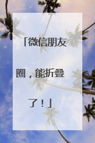 微信朋友圈，能折叠了！