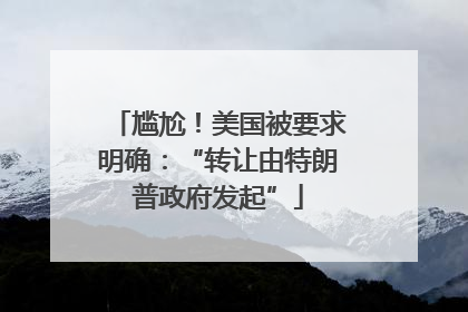 尴尬！美国被要求明确：“转让由特朗普政府发起”