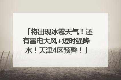 将出现冰雹天气！还有雷电大风+短时强降水！天津4区预警！