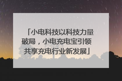 小电科技以科技力量破局，小电充电宝引领共享充电行业新发展