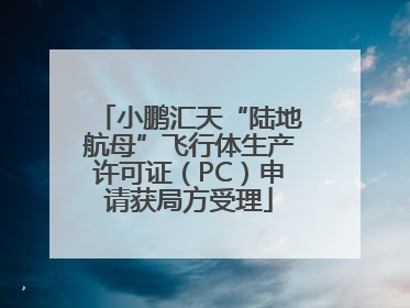 小鹏汇天“陆地航母”飞行体生产许可证（PC）申请获局方受理