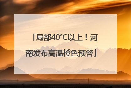 局部40℃以上！河南发布高温橙色预警