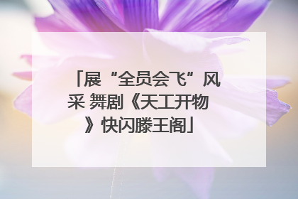 展“全员会飞”风采 舞剧《天工开物》快闪滕王阁