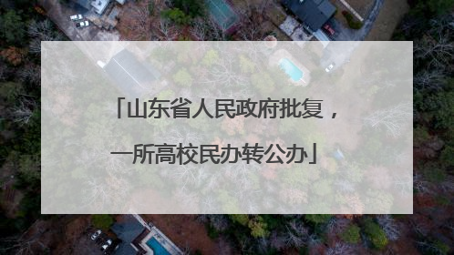 山东省人民政府批复，一所高校民办转公办