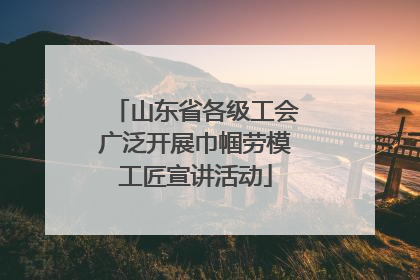 山东省各级工会广泛开展巾帼劳模工匠宣讲活动