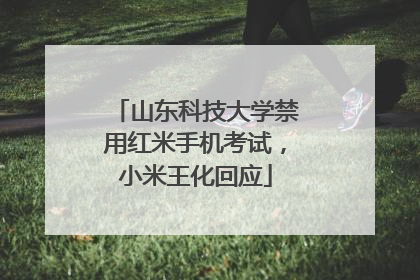山东科技大学禁用红米手机考试，小米王化回应