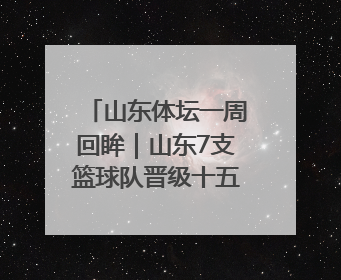 山东体坛一周回眸｜山东7支篮球队晋级十五运决赛