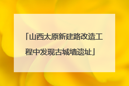 山西太原新建路改造工程中发现古城墙遗址