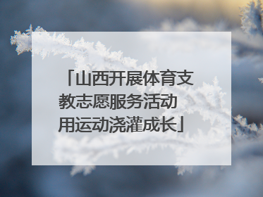 山西开展体育支教志愿服务活动 用运动浇灌成长