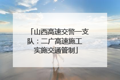 山西高速交警一支队：二广高速施工 实施交通管制