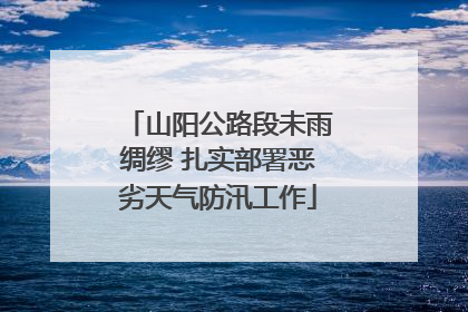 山阳公路段未雨绸缪 扎实部署恶劣天气防汛工作