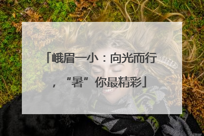 峨眉一小：向光而行，“暑”你最精彩