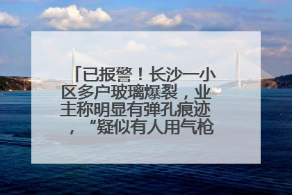 已报警！长沙一小区多户玻璃爆裂，业主称明显有弹孔痕迹，“疑似有人用气枪打鸟造成”
