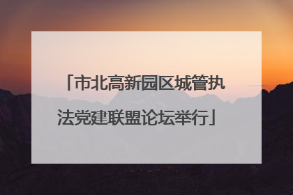 市北高新园区城管执法党建联盟论坛举行