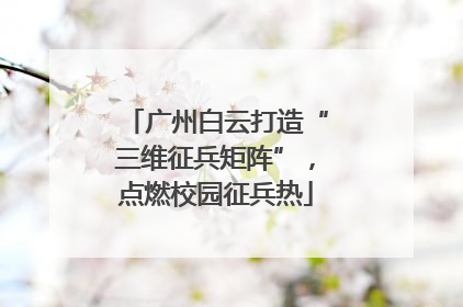 广州白云打造“三维征兵矩阵”，点燃校园征兵热