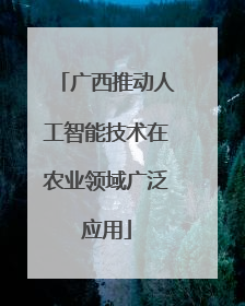 广西推动人工智能技术在农业领域广泛应用