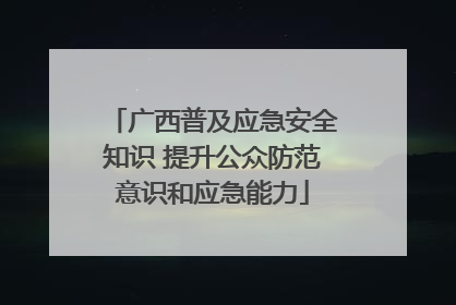 广西普及应急安全知识 提升公众防范意识和应急能力