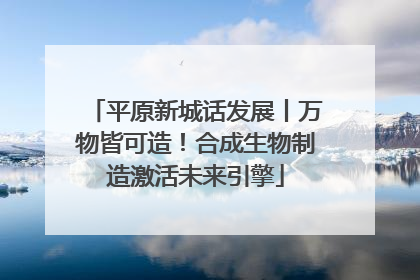 平原新城话发展丨万物皆可造！合成生物制造激活未来引擎