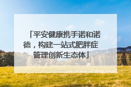 平安健康携手诺和诺德，构建一站式肥胖症管理创新生态体