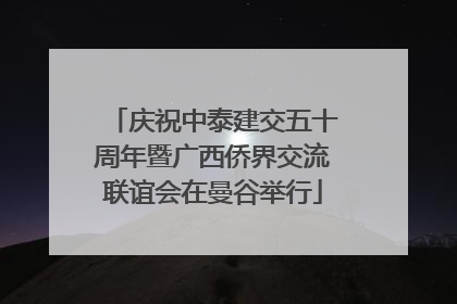 庆祝中泰建交五十周年暨广西侨界交流联谊会在曼谷举行