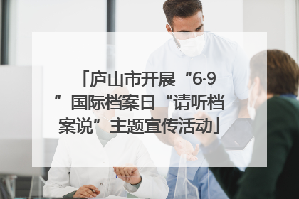 庐山市开展“6·9”国际档案日“请听档案说”主题宣传活动
