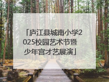 庐江县城南小学2025校园艺术节暨少年宫才艺展演