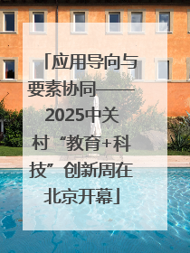 应用导向与要素协同——2025中关村“教育+科技”创新周在北京开幕