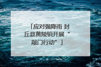 应对强降雨 封丘县黄陵镇开展“敲门行动”