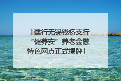 建行无锡钱桥支行“健养安”养老金融特色网点正式揭牌