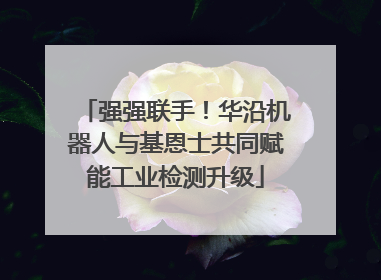 强强联手！华沿机器人与基恩士共同赋能工业检测升级