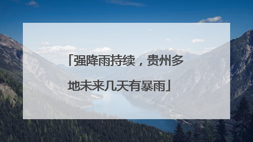 强降雨持续，贵州多地未来几天有暴雨