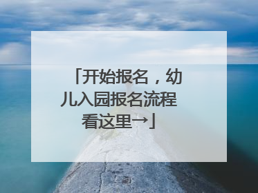 开始报名，幼儿入园报名流程看这里→
