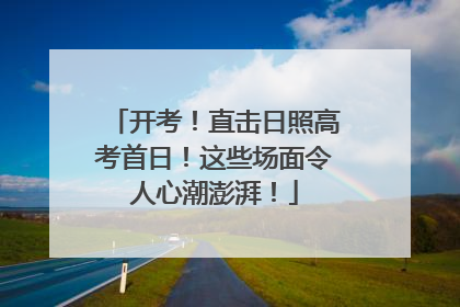 开考！直击日照高考首日！这些场面令人心潮澎湃！