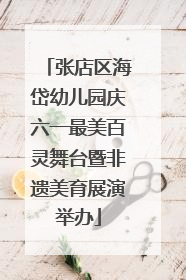 张店区海岱幼儿园庆六一最美百灵舞台暨非遗美育展演举办