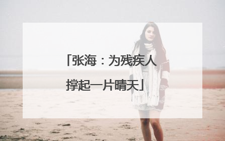 张海：为残疾人撑起一片晴天