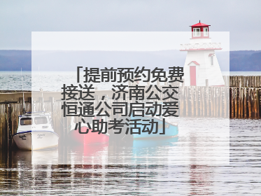 提前预约免费接送，济南公交恒通公司启动爱心助考活动