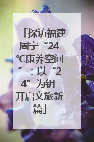 探访福建周宁“24℃康养空间”：以“24”为钥 开启文旅新篇
