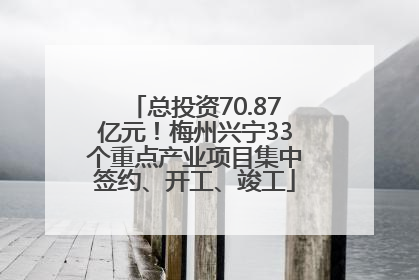 总投资70.87亿元！梅州兴宁33个重点产业项目集中签约、开工、竣工