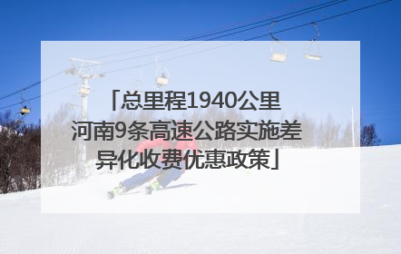 总里程1940公里 河南9条高速公路实施差异化收费优惠政策