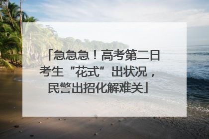 急急急！高考第二日考生“花式”出状况，民警出招化解难关