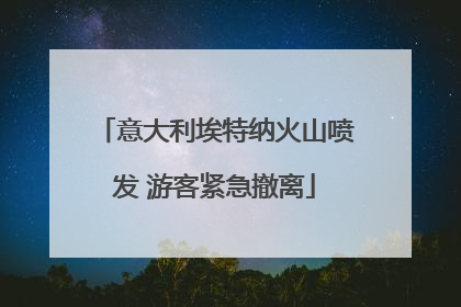 意大利埃特纳火山喷发 游客紧急撤离