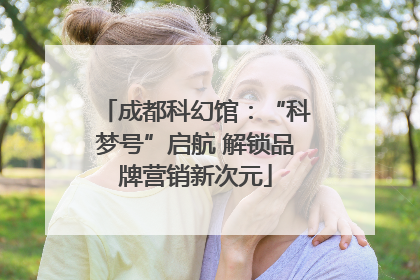 成都科幻馆：“科梦号”启航 解锁品牌营销新次元