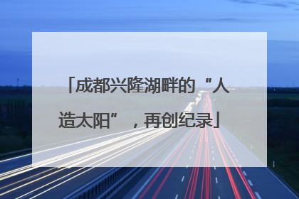成都兴隆湖畔的“人造太阳”，再创纪录