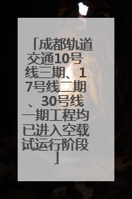 成都轨道交通10号线三期、17号线二期、30号线一期工程均已进入空载试运行阶段