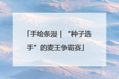 手绘条漫｜“种子选手”的麦王争霸赛