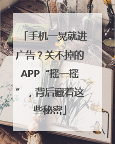 手机一晃就进广告？关不掉的APP“摇一摇”，背后藏着这些秘密