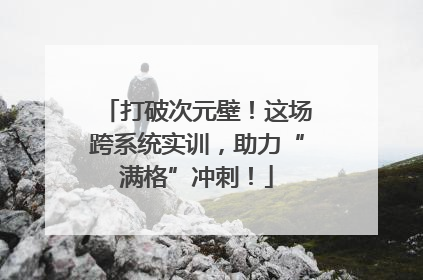 打破次元壁！这场跨系统实训，助力“满格”冲刺！