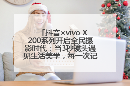 抖音×vivo X200系列开启全民摄影时代:当3秒镜头遇见生活美学,每一次记录都是时代的光