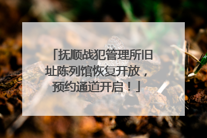 抚顺战犯管理所旧址陈列馆恢复开放，预约通道开启！