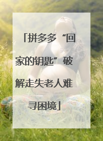 拼多多“回家的钥匙”破解走失老人难寻困境